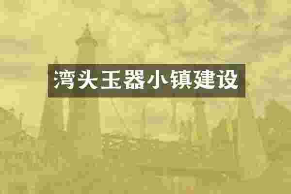 湾头玉器小镇建设