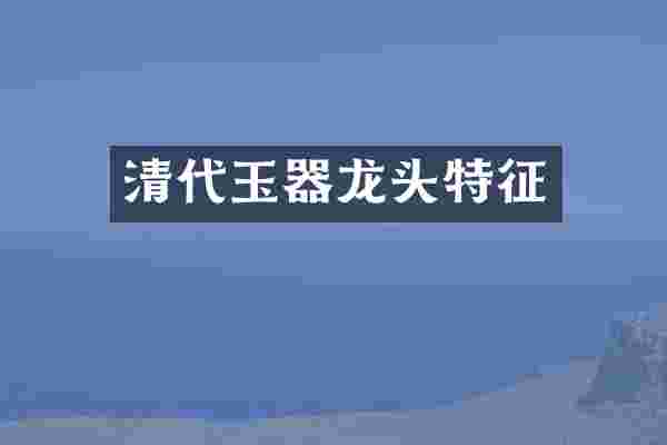 清代玉器龙头特征