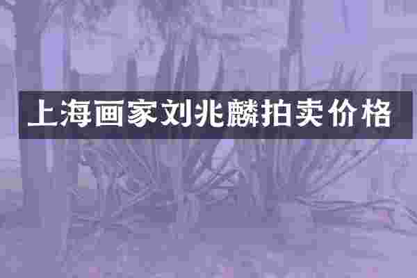 上海画家刘兆麟拍卖价格