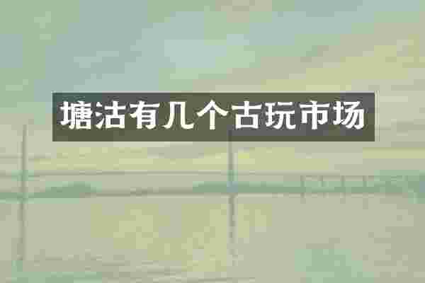 塘沽有几个古玩市场