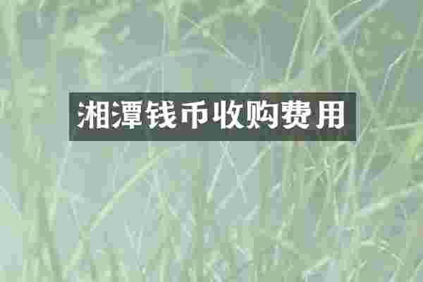 湘潭钱币收购费用