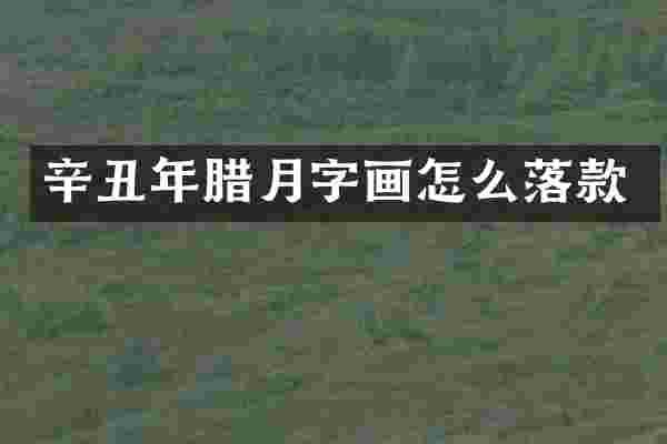 辛丑年腊月字画怎么落款