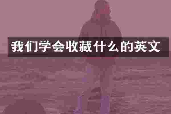 我们学会收藏什么的英文