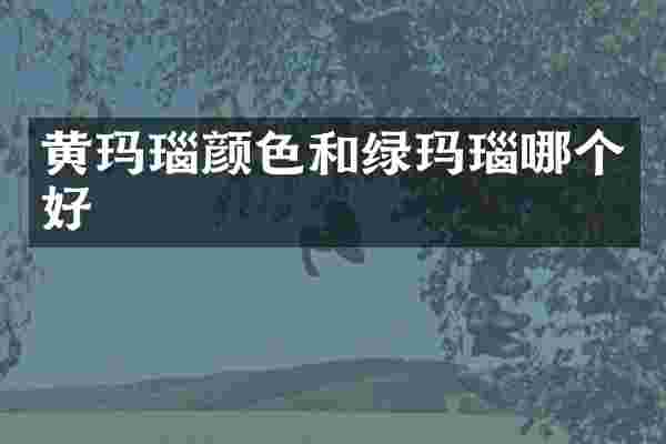黄玛瑙颜色和绿玛瑙哪个好