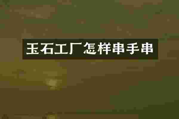 玉石工厂怎样串手串
