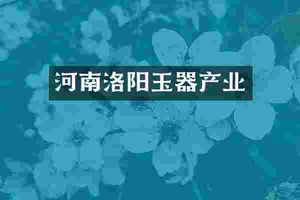 河南洛阳玉器产业