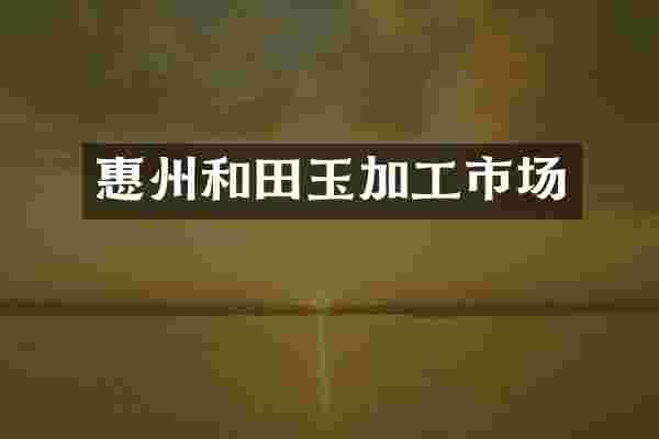 惠州和田玉加工市场