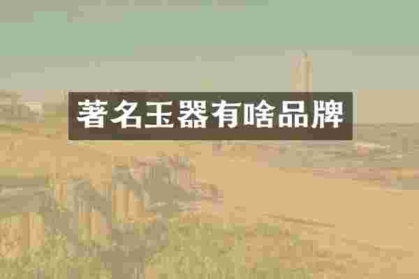 著名玉器有啥品牌