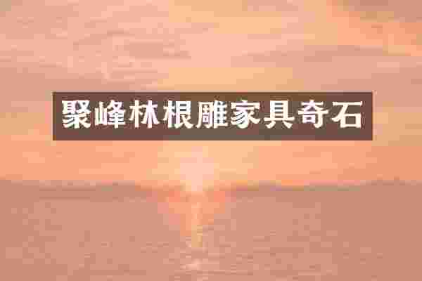聚峰林根雕家具奇石
