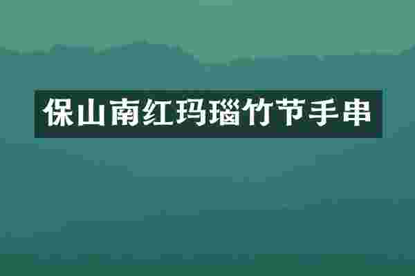 保山南红玛瑙竹节手串