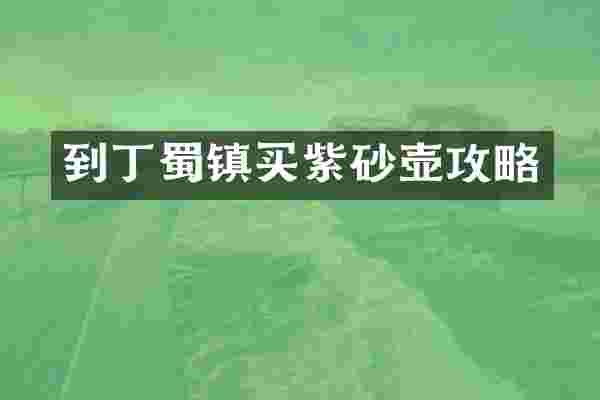 到丁蜀镇买紫砂壶攻略