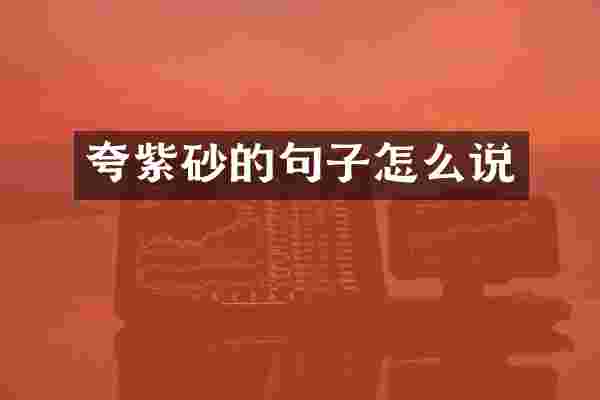 夸紫砂的句子怎么说
