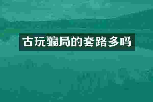 古玩骗局的套路多吗