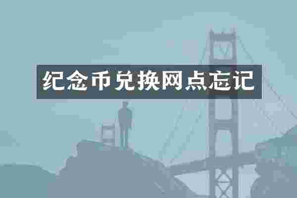 纪念币兑换网点忘记