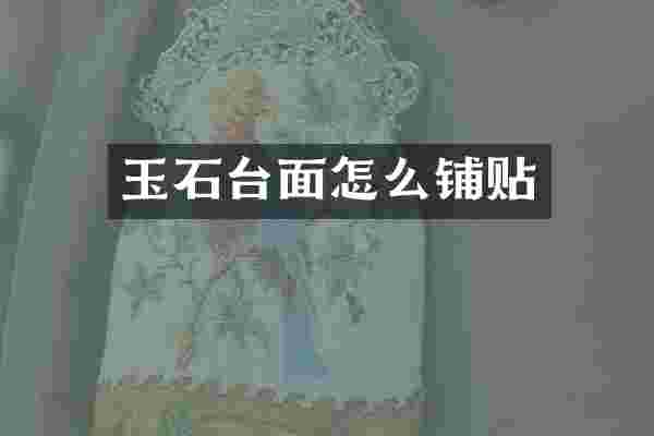 玉石台面怎么铺贴