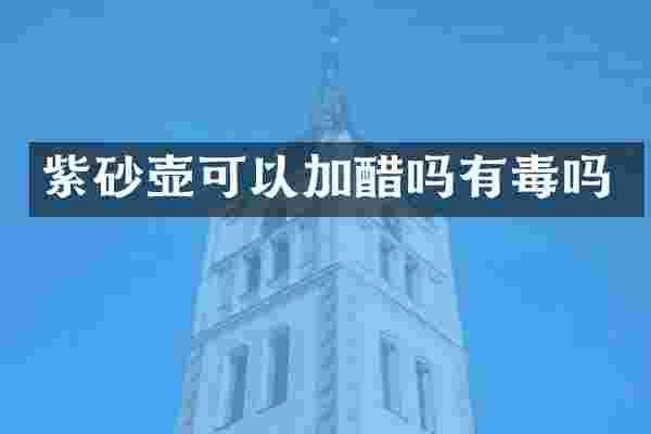 紫砂壶可以加醋吗有毒吗