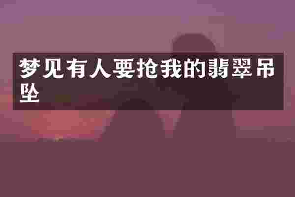 梦见有人要抢我的翡翠吊坠