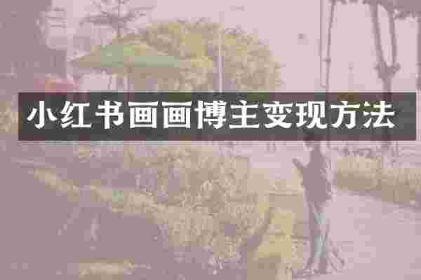 小红书画画博主变现方法