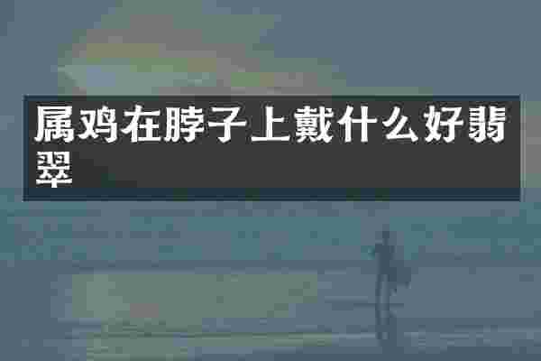 属鸡在脖子上戴什么好翡翠
