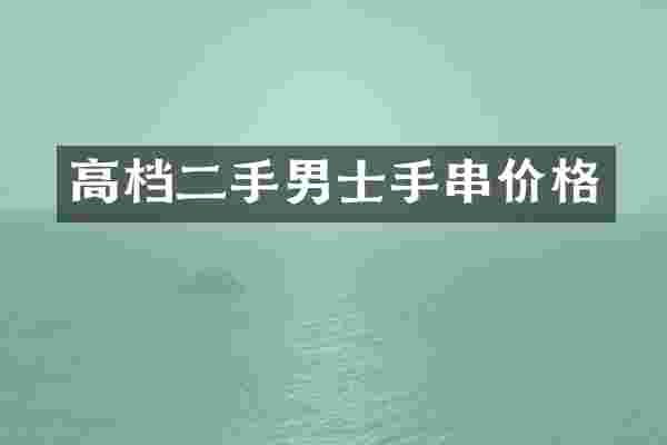 高档二手男士手串价格