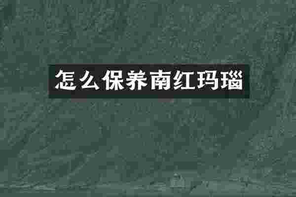 怎么保养南红玛瑙