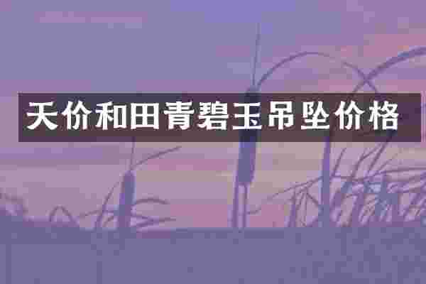 天价和田青碧玉吊坠价格
