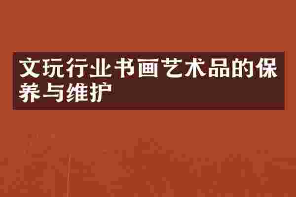 文玩行业书画艺术品的保养与维护