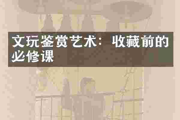 文玩鉴赏艺术：收藏前的必修课