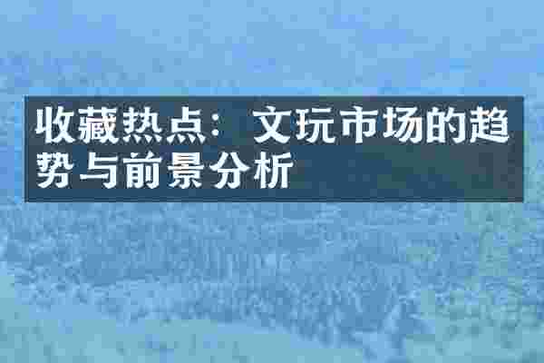 收藏热点：文玩市场的趋势与前景分析