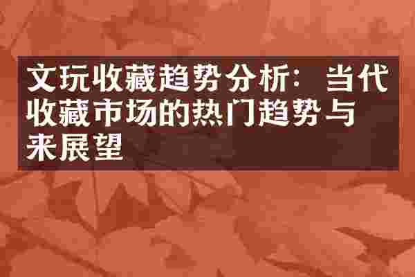 文玩收藏趋势分析：当代收藏市场的热门趋势与未来展望