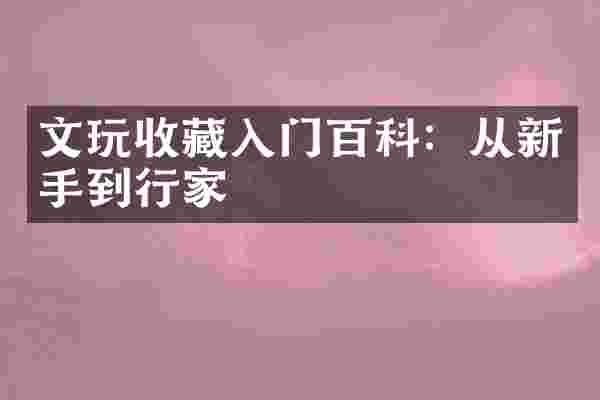 文玩收藏入门百科：从新手到行家