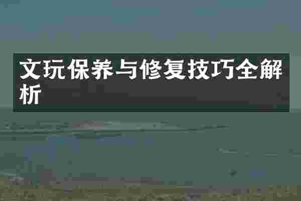 文玩保养与修复技巧全解析