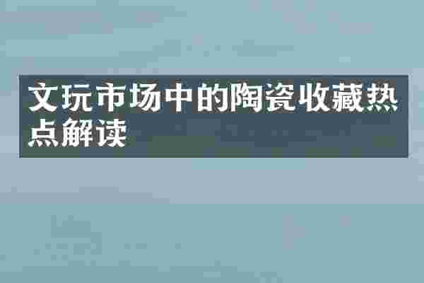文玩市场中的陶瓷收藏热点解读