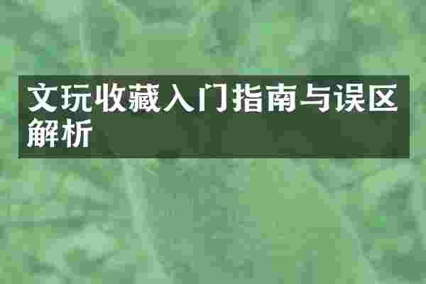文玩收藏入门指南与误区解析
