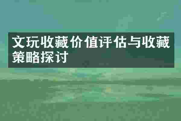 文玩收藏价值评估与收藏策略探讨