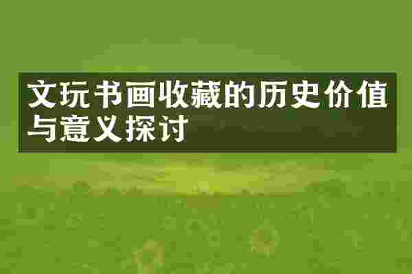 文玩书画收藏的历史价值与意义探讨