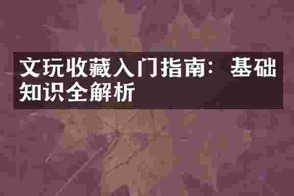 文玩收藏入门指南：基础知识全解析