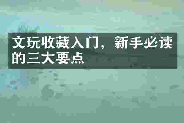 文玩收藏入门，新手必读的三大要点