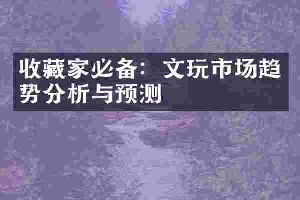收藏家必备：文玩市场趋势分析与预测