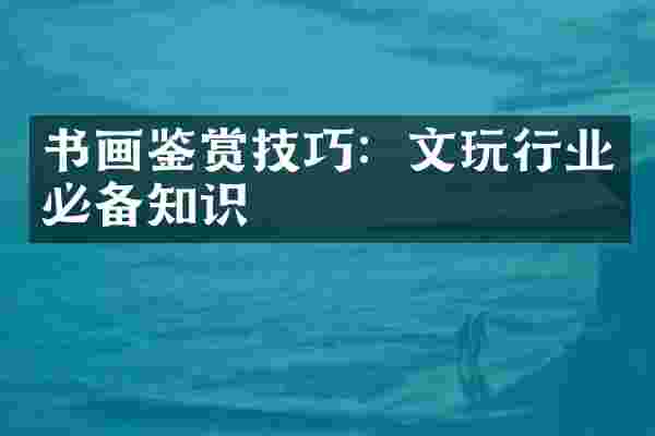 书画鉴赏技巧：文玩行业必备知识