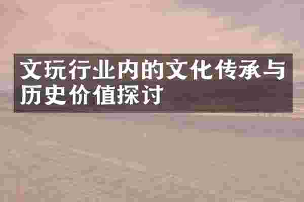 文玩行业内的文化传承与历史价值探讨