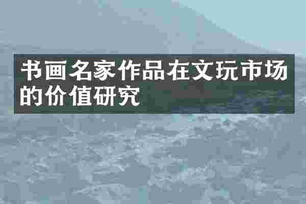 书画名家作品在文玩市场的价值研究