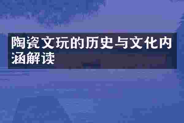 陶瓷文玩的历史与文化内涵解读