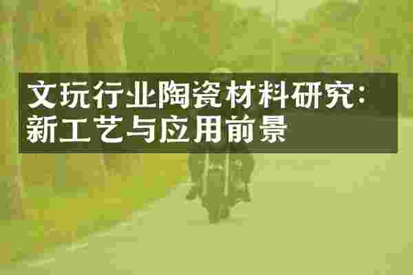 文玩行业陶瓷材料研究：新工艺与应用前景