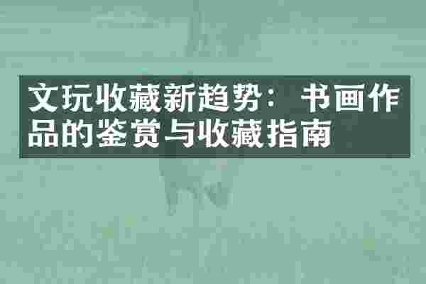 文玩收藏新趋势：书画作品的鉴赏与收藏指南
