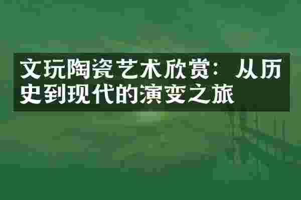 文玩陶瓷艺术欣赏：从历史到现代的演变之旅