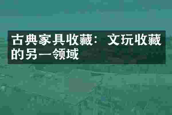 古典家具收藏：文玩收藏的另一领域
