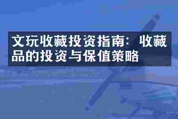 文玩收藏投资指南：收藏品的投资与保值策略