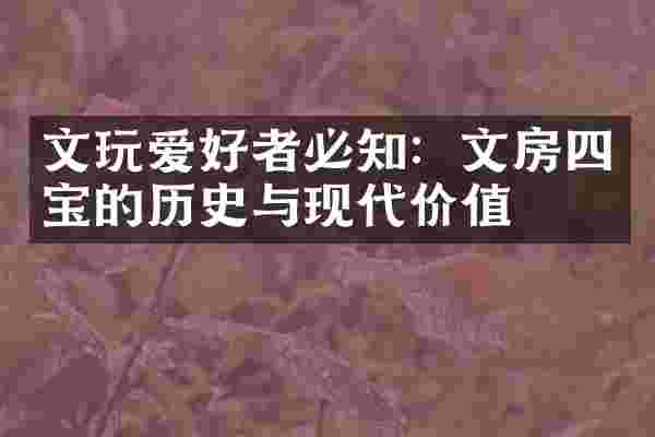 文玩爱好者必知：文房四宝的历史与现代价值