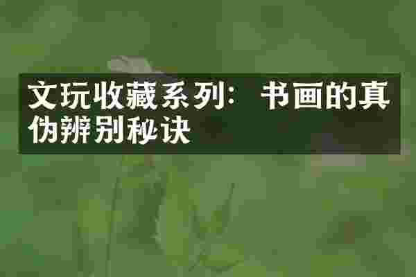 文玩收藏系列：书画的真伪辨别秘诀
